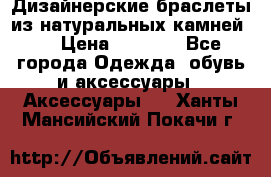 Дизайнерские браслеты из натуральных камней . › Цена ­ 1 000 - Все города Одежда, обувь и аксессуары » Аксессуары   . Ханты-Мансийский,Покачи г.
